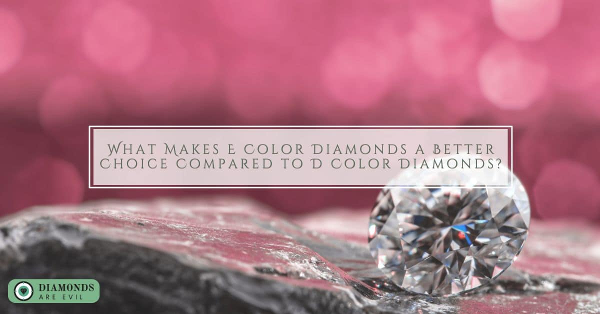 What Makes E Color Diamonds a Better Choice Compared to D Color Diamonds?