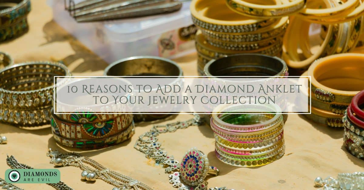 10 Reasons to Add a Diamond Anklet to Your Jewelry Collection