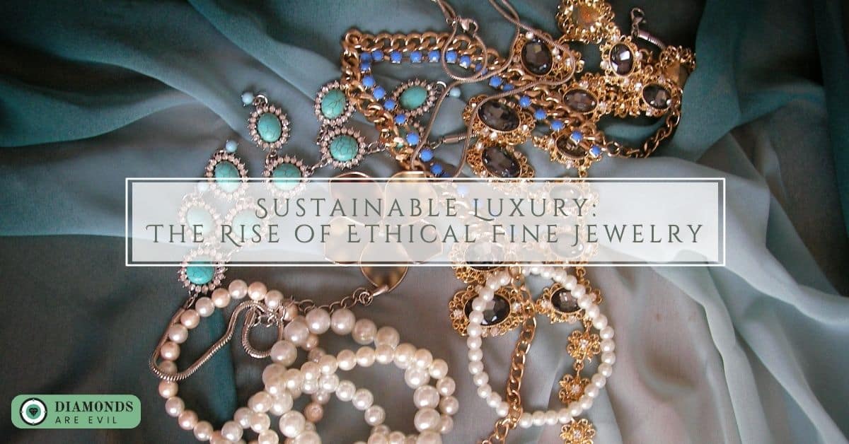 Sustainable Luxury The Rise of Ethical Fine Jewelry